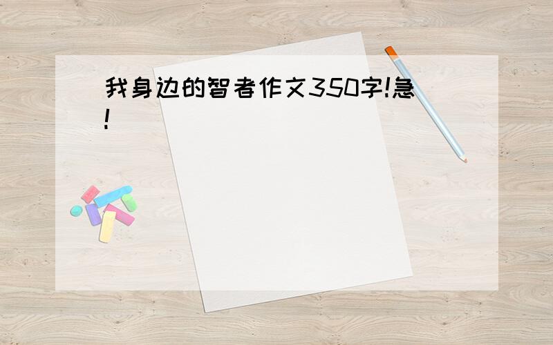 我身边的智者作文350字!急!