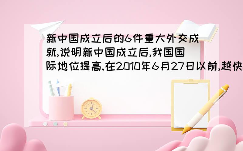 新中国成立后的6件重大外交成就,说明新中国成立后,我国国际地位提高.在2010年6月27日以前,越快越好