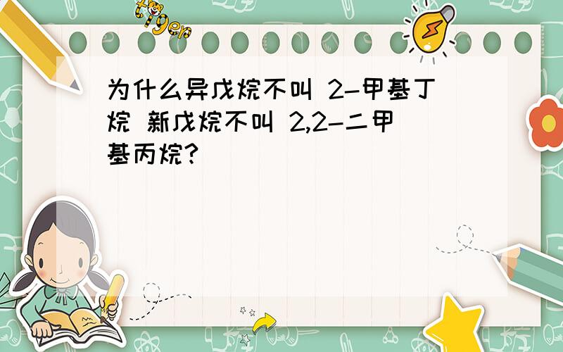 为什么异戊烷不叫 2-甲基丁烷 新戊烷不叫 2,2-二甲基丙烷?