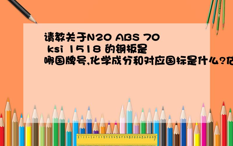 请教关于N20 ABS 70 ksi 1518 的钢板是哪国牌号,化学成分和对应国标是什么?估计是铝板