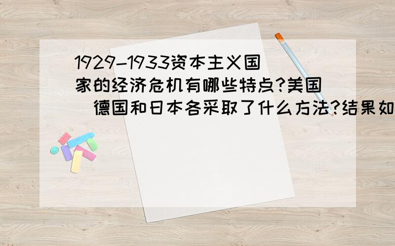 1929-1933资本主义国家的经济危机有哪些特点?美国`德国和日本各采取了什么方法?结果如何