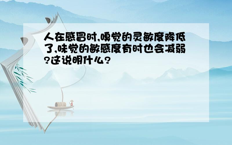 人在感冒时,嗅觉的灵敏度降低了,味觉的敏感度有时也会减弱?这说明什么?