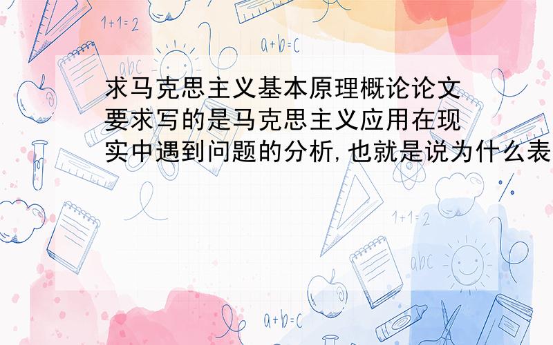 求马克思主义基本原理概论论文要求写的是马克思主义应用在现实中遇到问题的分析,也就是说为什么表面上马克思主义已经不适用于现代社会,可以考虑比如苏联朝鲜古巴等