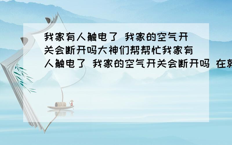 我家有人触电了 我家的空气开关会断开吗大神们帮帮忙我家有人触电了 我家的空气开关会断开吗 在就是空气开关和漏电保护器有什么区别 空气开关是电路中电流过大和有短路就断开 漏电