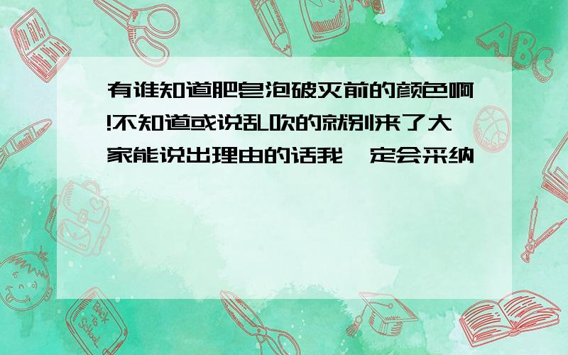 有谁知道肥皂泡破灭前的颜色啊!不知道或说乱吹的就别来了大家能说出理由的话我一定会采纳