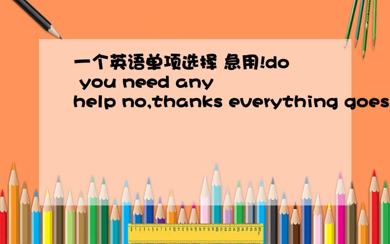 一个英语单项选择 急用!do you need any help no,thanks everything goes well and ___happenedA somthing unusual B unusual nothing C unusual somthing D nothing unusual