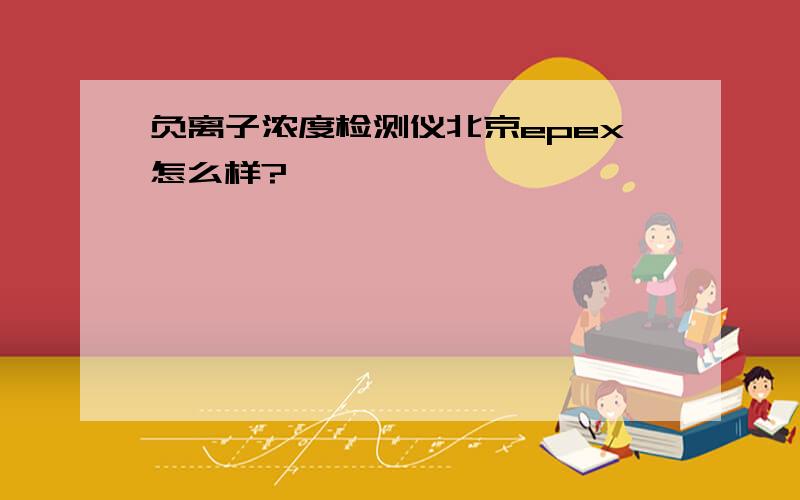 负离子浓度检测仪北京epex怎么样?