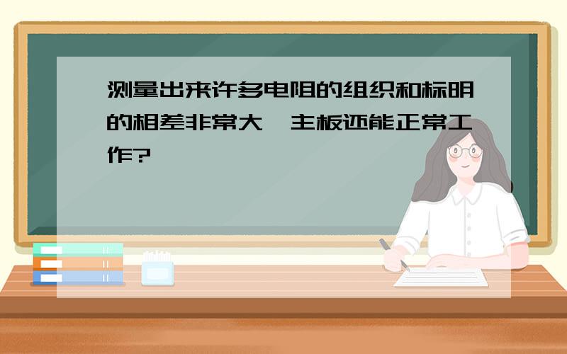 测量出来许多电阻的组织和标明的相差非常大,主板还能正常工作?