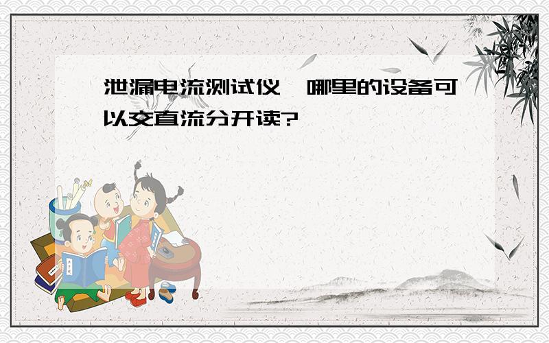 泄漏电流测试仪,哪里的设备可以交直流分开读?