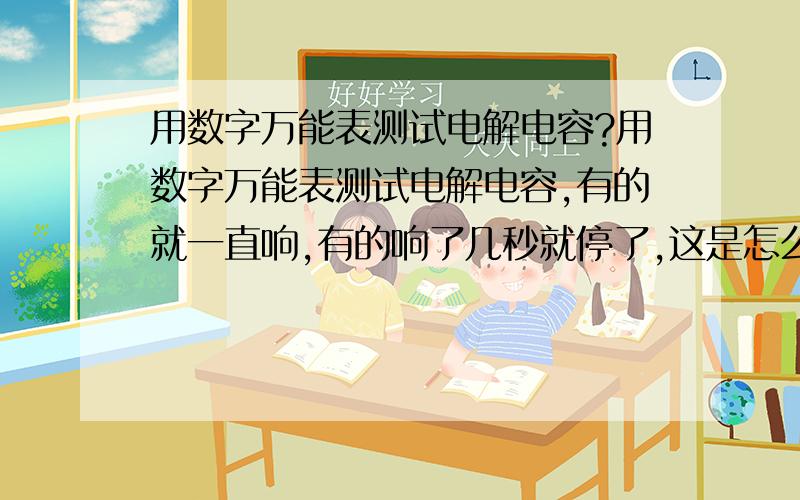 用数字万能表测试电解电容?用数字万能表测试电解电容,有的就一直响,有的响了几秒就停了,这是怎么回事呢?