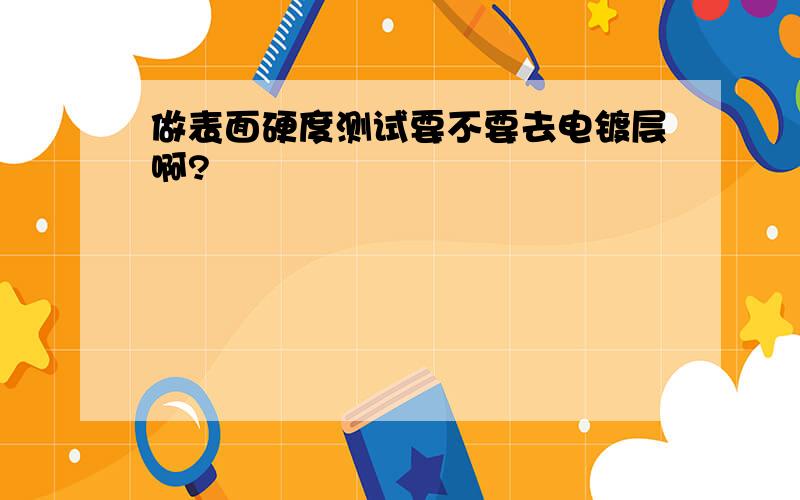 做表面硬度测试要不要去电镀层啊?