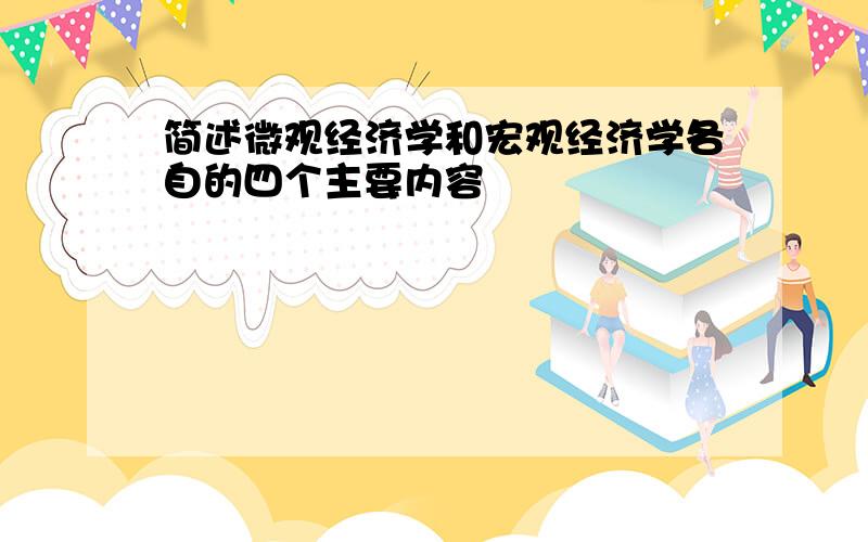 简述微观经济学和宏观经济学各自的四个主要内容