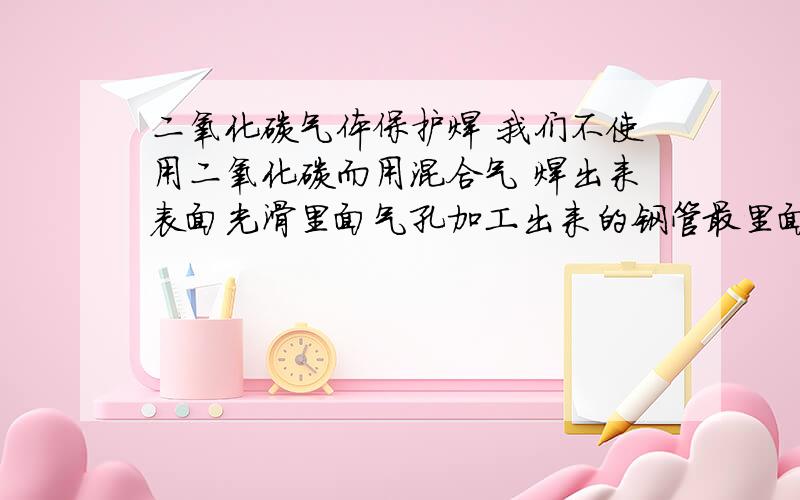 二氧化碳气体保护焊 我们不使用二氧化碳而用混合气 焊出来表面光滑里面气孔加工出来的钢管最里面全是气孔