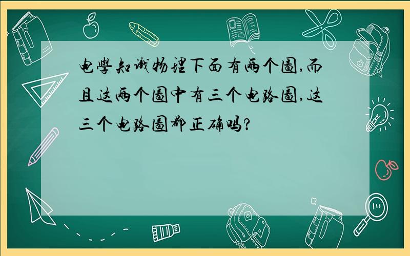 电学知识物理下面有两个图,而且这两个图中有三个电路图,这三个电路图都正确吗?