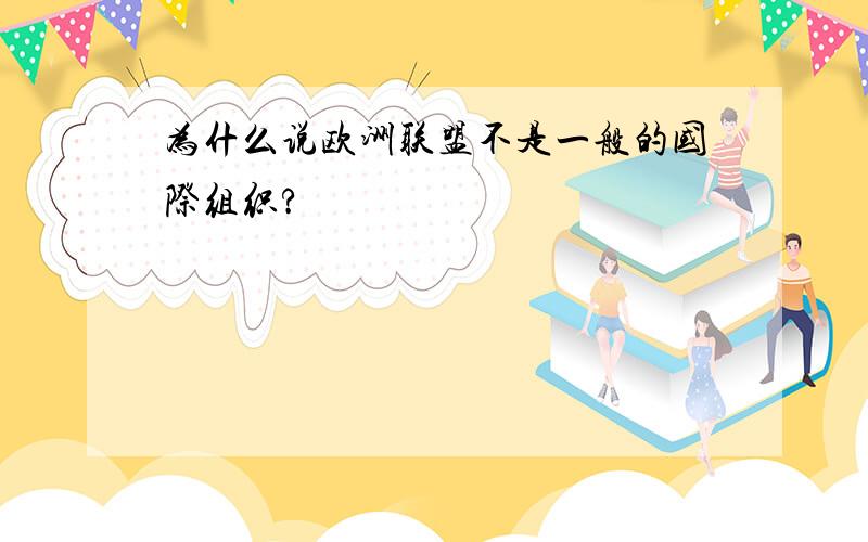 为什么说欧洲联盟不是一般的国际组织?