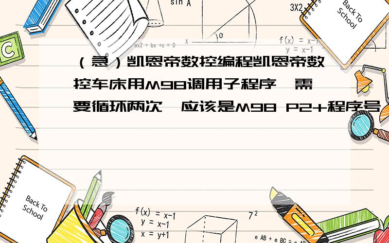 （急）凯恩帝数控编程凯恩帝数控车床用M98调用子程序,需要循环两次,应该是M98 P2+程序号,可每次循环都在原地循环,怎么设定坐标偏置,急求大侠指导一下,顺便帮我把格式及每到程序的意思写