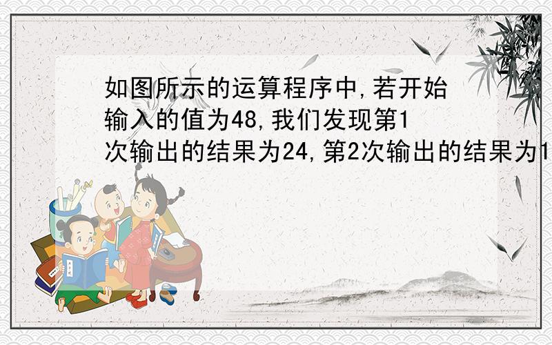 如图所示的运算程序中,若开始输入的值为48,我们发现第1次输出的结果为24,第2次输出的结果为12,…第2010次输出的结果为（ ） 要详细的算式,如果是奇数x+3、如果是偶数为x/2,