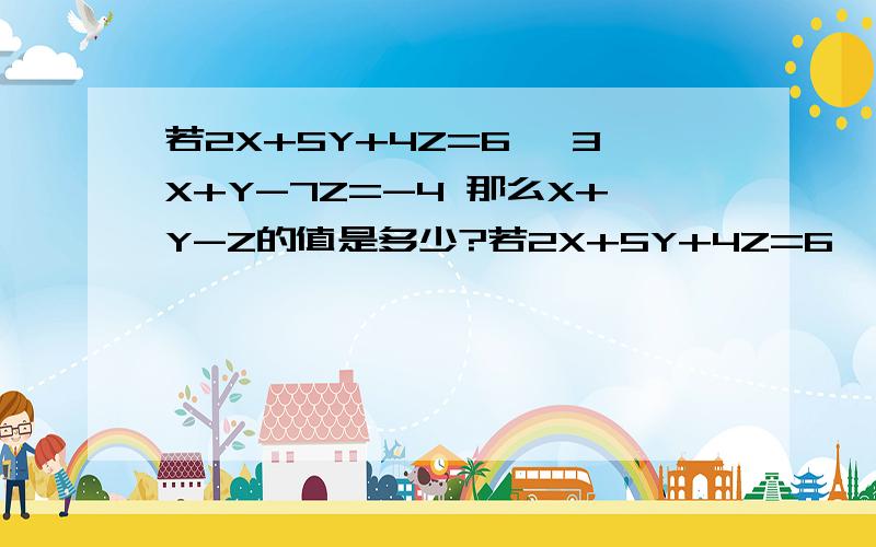 若2X+5Y+4Z=6 ,3X+Y-7Z=-4 那么X+Y-Z的值是多少?若2X+5Y+4Z=6 ,3X+Y-7Z=-4 那么X+Y-Z的值是多少,如何算,