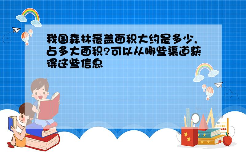 我国森林覆盖面积大约是多少,占多大面积?可以从哪些渠道获得这些信息