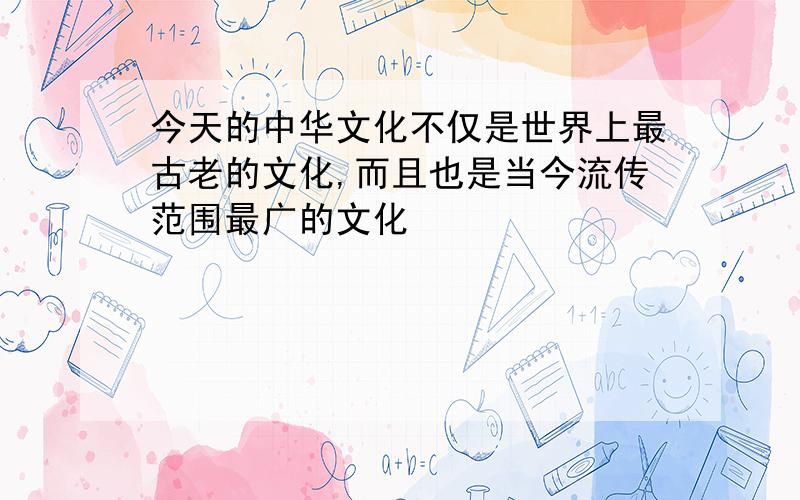 今天的中华文化不仅是世界上最古老的文化,而且也是当今流传范围最广的文化