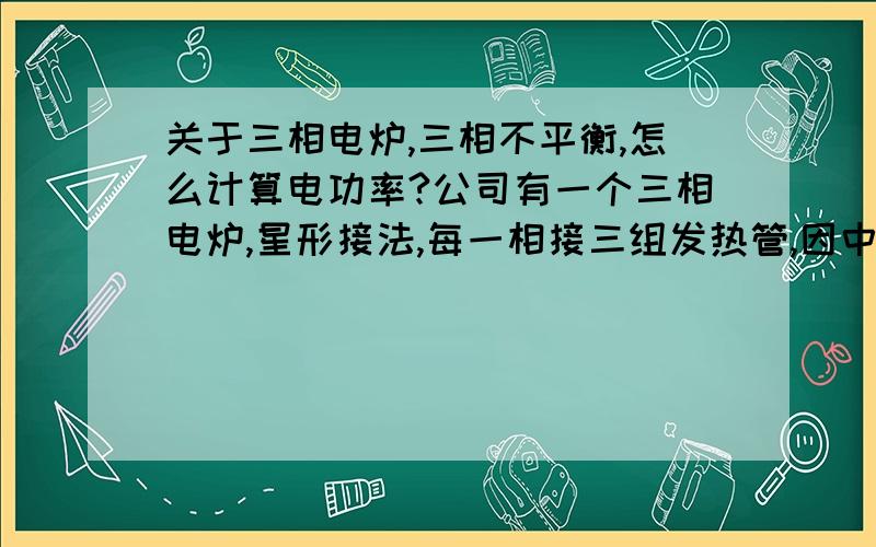 关于三相电炉,三相不平衡,怎么计算电功率?公司有一个三相电炉,星形接法,每一相接三组发热管,因中间烧坏几根,用钳形表分别测得三相电流为30A 5A 24A,零线上测得只有24A左右,这是怎么回事?