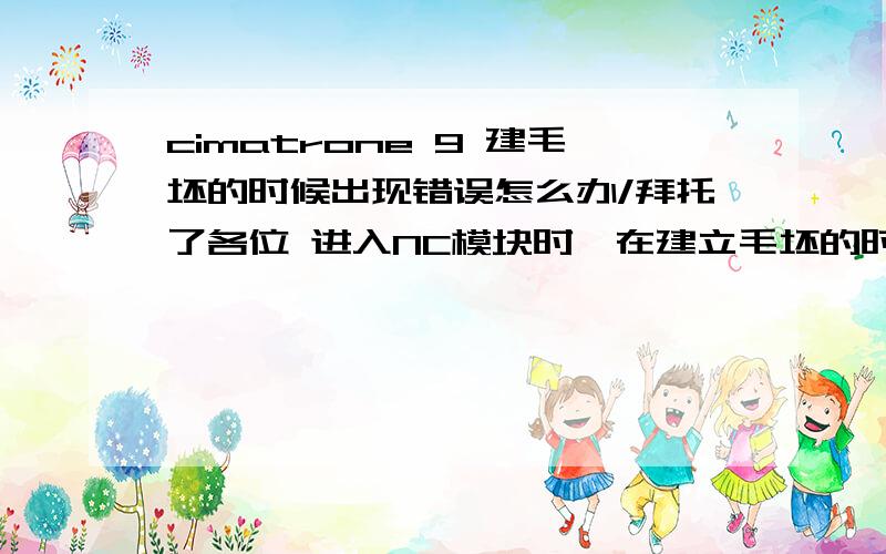 cimatrone 9 建毛坯的时候出现错误怎么办/拜托了各位 进入NC模块时,在建立毛坯的时候出现一个错误:an invalid argument was encountered.汉化过来建立毛坯就会出现这个错误.如果用英文的就没有这个错