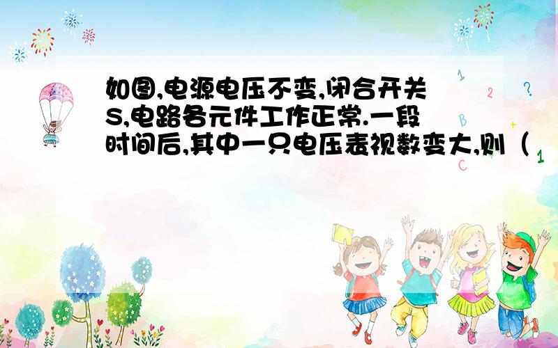 如图,电源电压不变,闭合开关S,电路各元件工作正常.一段时间后,其中一只电压表视数变大,则（    ）A  另一个电压表视数变小.                   B  其中有盏灯亮度不变.C  灯L2可能断路.