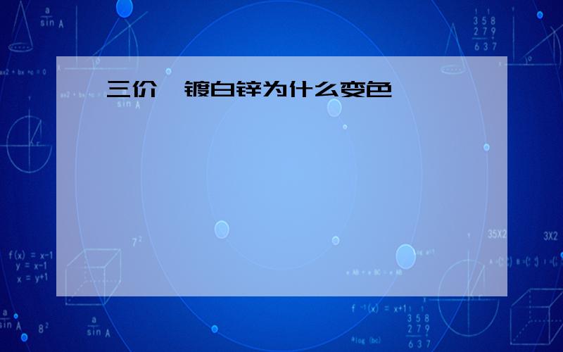 三价铬镀白锌为什么变色