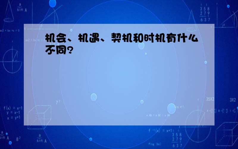 机会、机遇、契机和时机有什么不同?