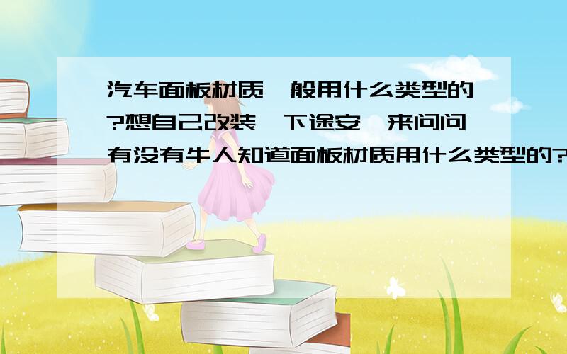 汽车面板材质一般用什么类型的?想自己改装一下途安,来问问有没有牛人知道面板材质用什么类型的?