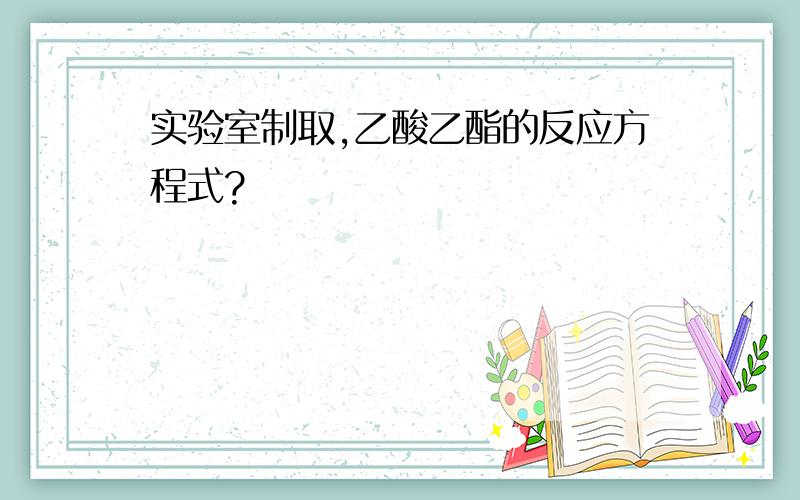 实验室制取,乙酸乙酯的反应方程式?