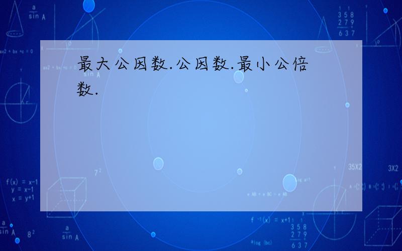 最大公因数.公因数.最小公倍数.