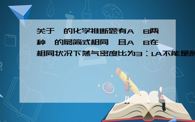 关于烃的化学推断题有A、B两种烃的最简式相同,且A、B在相同状况下蒸气密度比为3：1.A不能是酸性高锰酸钾溶液褪色,B却能使之褪色.7.8克A完全燃烧后的产物通入足量澄清石灰水中得到干燥的