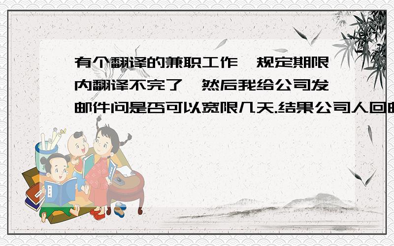 有个翻译的兼职工作,规定期限内翻译不完了,然后我给公司发邮件问是否可以宽限几天.结果公司人回邮件说：以保证质量为前提赶工期.这句话的意思是同意延期还是不同意呀?