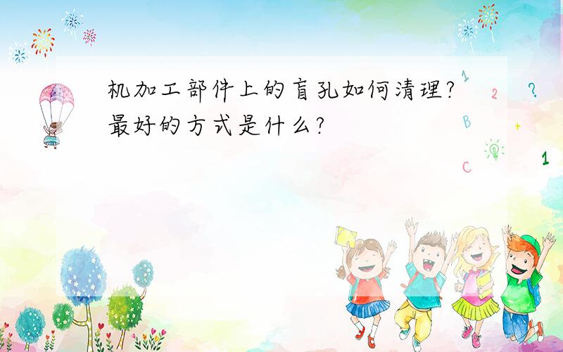 机加工部件上的盲孔如何清理?最好的方式是什么?