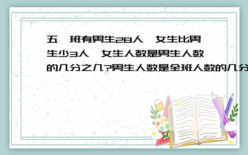 五一班有男生28人,女生比男生少3人,女生人数是男生人数的几分之几?男生人数是全班人数的几分之几?急!好心人,帮帮我!拜托啦!