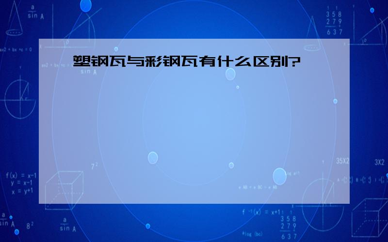 塑钢瓦与彩钢瓦有什么区别?