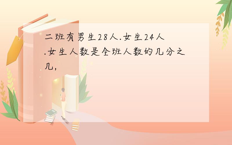 二班有男生28人.女生24人.女生人数是全班人数的几分之几,