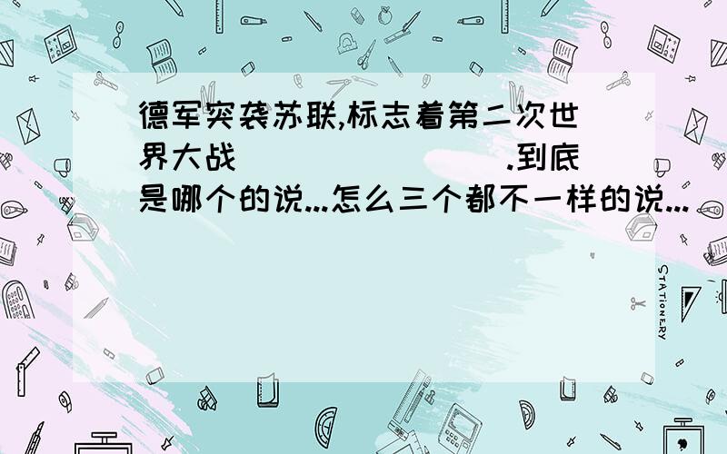 德军突袭苏联,标志着第二次世界大战________.到底是哪个的说...怎么三个都不一样的说...