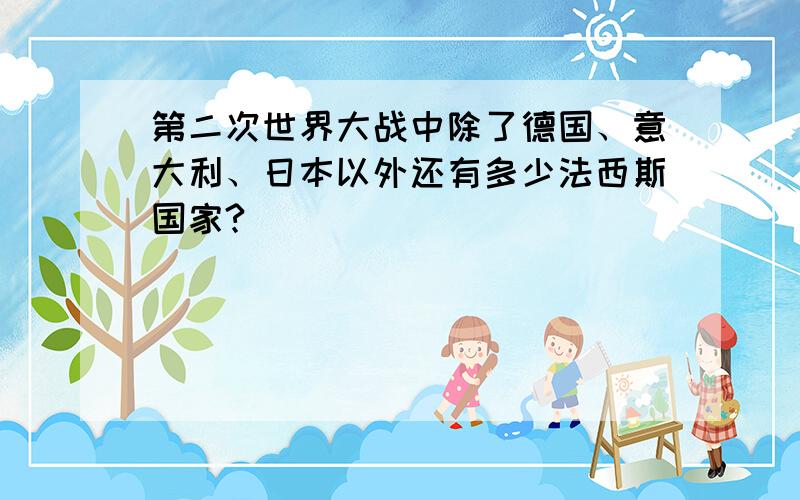 第二次世界大战中除了德国、意大利、日本以外还有多少法西斯国家?