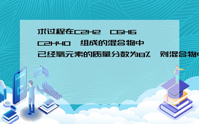 求过程在C2H2、C6H6、C2H4O、组成的混合物中,已经氧元素的质量分数为8%,则混合物中碳元素的质量分数是?答案：84%