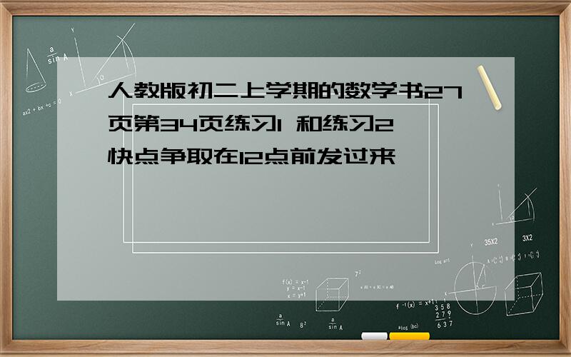 人教版初二上学期的数学书27页第34页练习1 和练习2 快点争取在12点前发过来