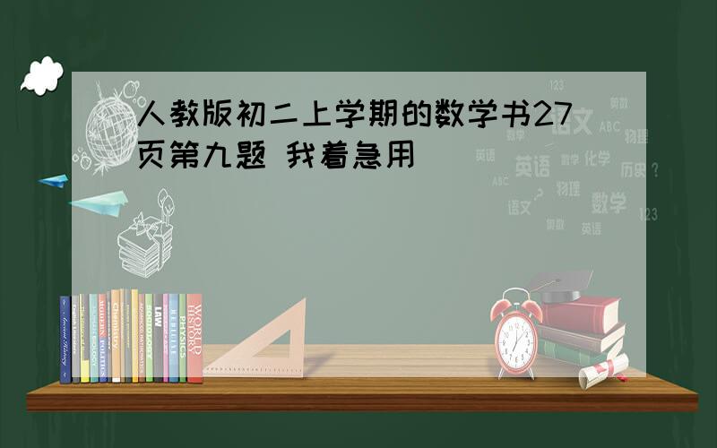 人教版初二上学期的数学书27页第九题 我着急用