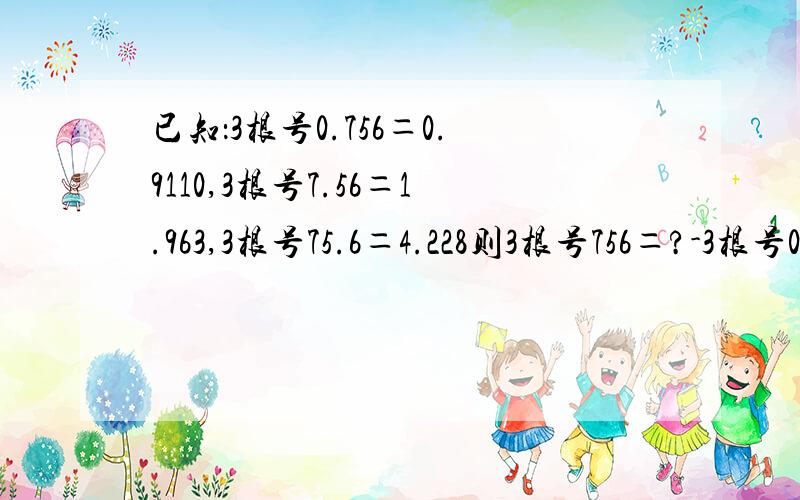 已知：3根号0.756＝0.9110,3根号7.56＝1.963,3根号75.6＝4.228则3根号756＝?-3根号0.00756＝?如题