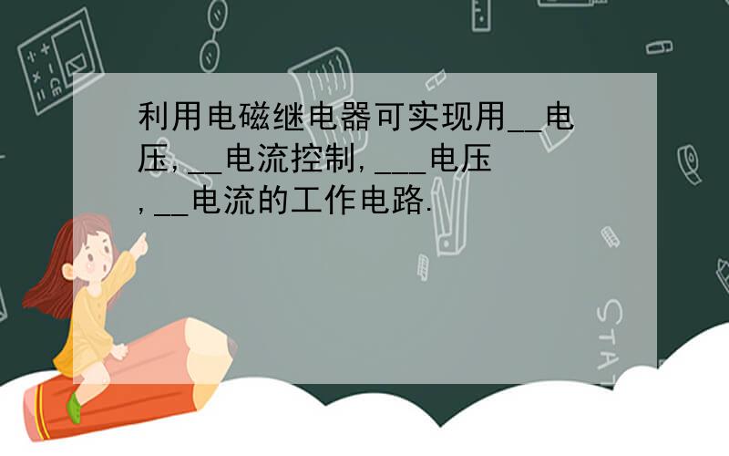 利用电磁继电器可实现用__电压,__电流控制,___电压,__电流的工作电路.