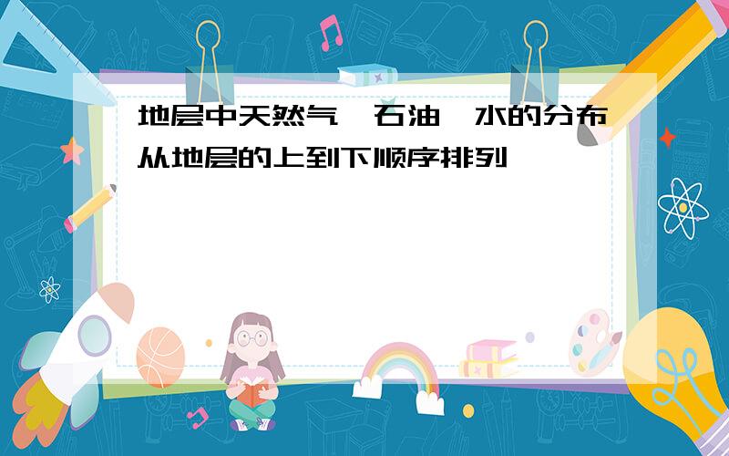 地层中天然气、石油、水的分布从地层的上到下顺序排列