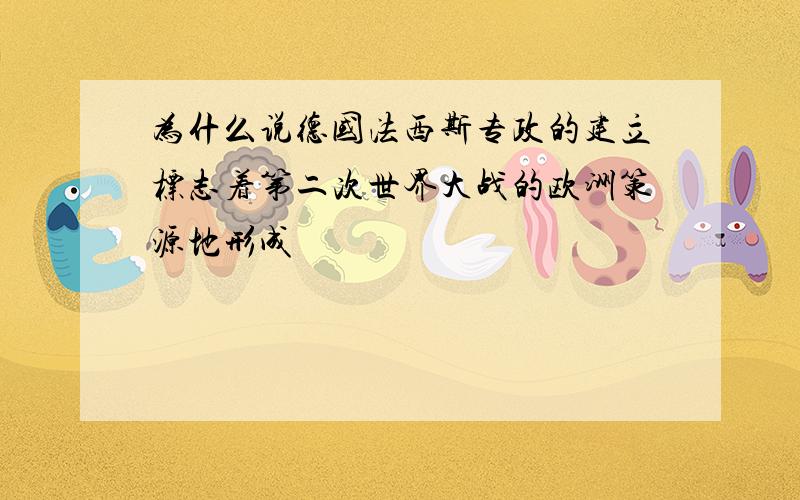 为什么说德国法西斯专政的建立标志着第二次世界大战的欧洲策源地形成