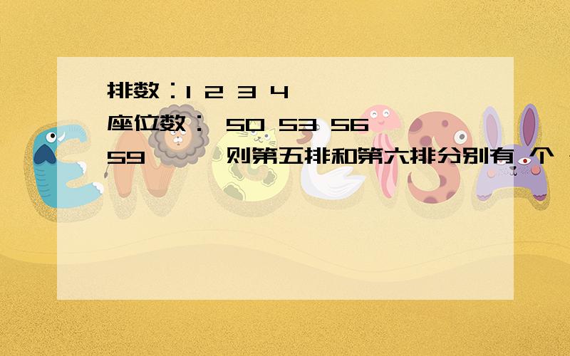 排数：1 2 3 4 …… 座位数： 50 53 56 59 …… 则第五排和第六排分别有 个 个座位,第n排呢要过程啊,各位大哥大姐们,速度啊,2011.5.30晚要啊.急~~~