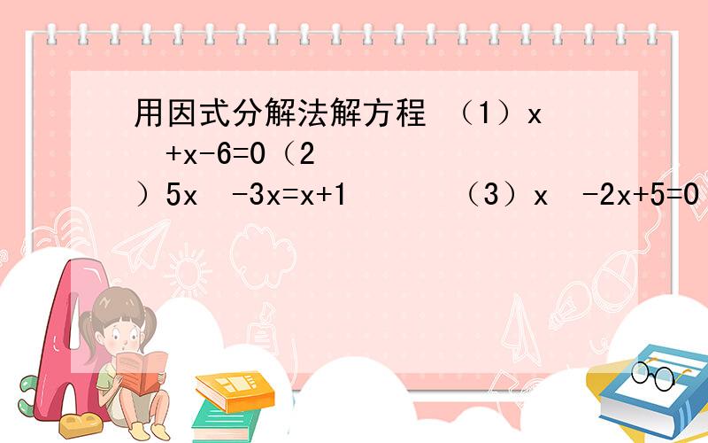 用因式分解法解方程 （1）x²+x-6=0（2）5x²-3x=x+1      （3）x²-2x+5=0     （4）x²+4x+8=4x+11（5）4x²-6x=0         （6）x（2x-4)=5-8x（7）（4x+4)²=x(2x+1)(8)3x(x+2)=5(x+2)      (9)(3x+1)²-5=0