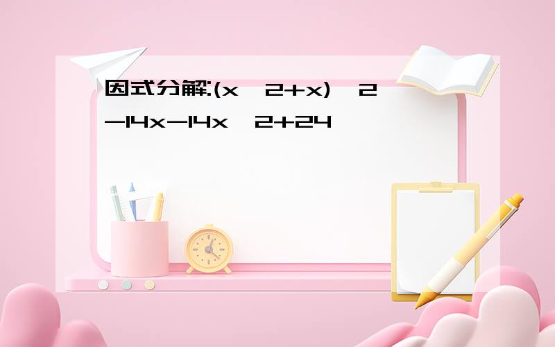 因式分解:(x^2+x)^2-14x-14x^2+24